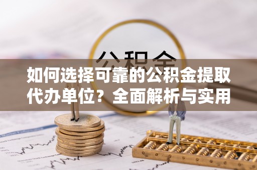广州如何选择可靠的公积金提取代办单位？全面解析与实用指南