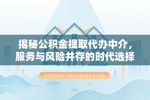 广州揭秘公积金提取代办中介，服务与风险并存的时代选择