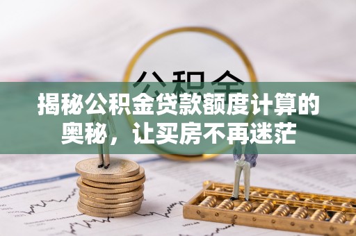 广州揭秘公积金贷款额度计算的奥秘，让买房不再迷茫