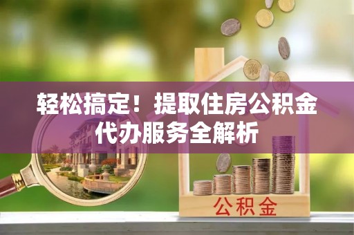 广州轻松搞定！提取住房公积金代办服务全解析