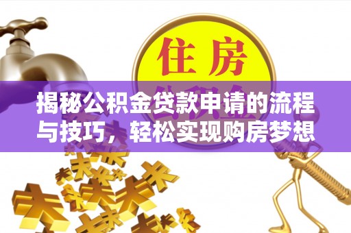 广州揭秘公积金贷款申请的流程与技巧，轻松实现购房梦想