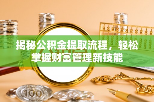 广州揭秘公积金提取流程，轻松掌握财富管理新技能