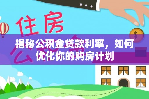 广州揭秘公积金贷款利率，如何优化你的购房计划