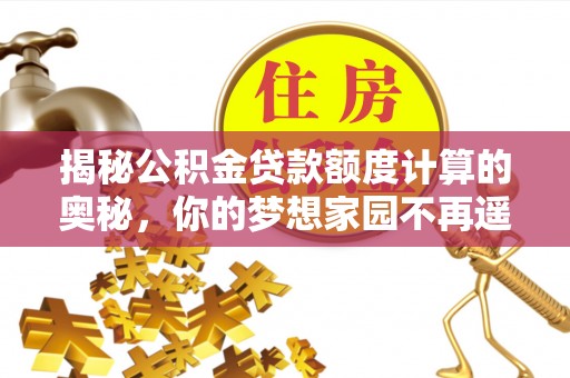广州揭秘公积金贷款额度计算的奥秘，你的梦想家园不再遥不可及