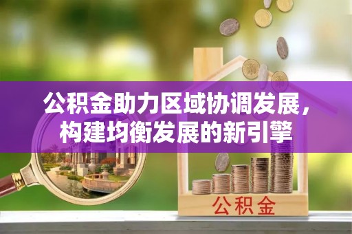 广州公积金助力区域协调发展，构建均衡发展的新引擎