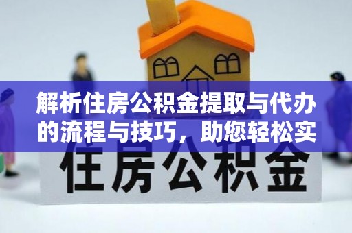 广州解析住房公积金提取与代办的流程与技巧，助您轻松实现资金流动