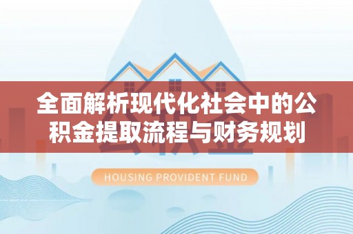 广州全面解析现代化社会中的公积金提取流程与财务规划