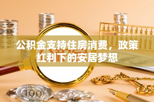 广州公积金支持住房消费，政策红利下的安居梦想