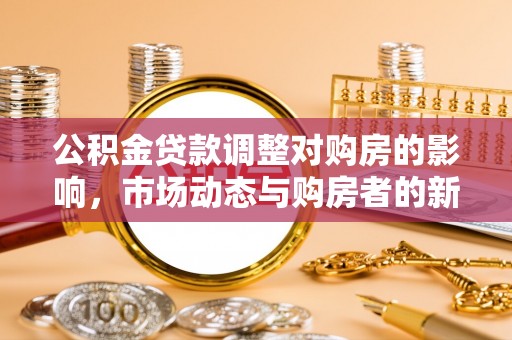 广州公积金贷款调整对购房的影响，市场动态与购房者的新选择