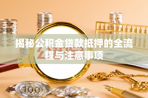 广州揭秘公积金贷款抵押的全流程与注意事项