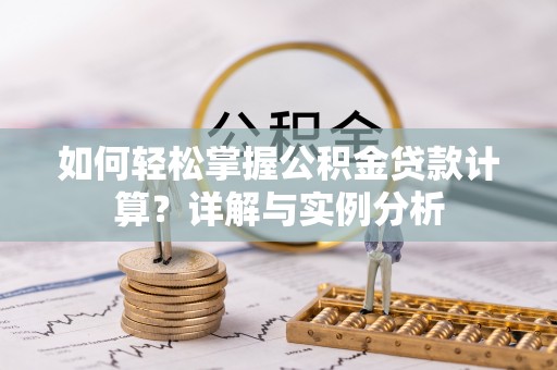广州如何轻松掌握公积金贷款计算？详解与实例分析