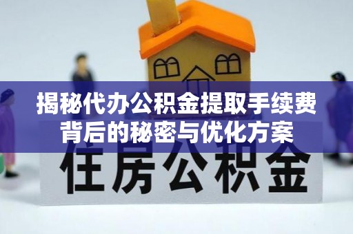 广州揭秘代办公积金提取手续费背后的秘密与优化方案