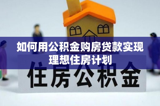 广州如何用公积金购房贷款实现理想住房计划