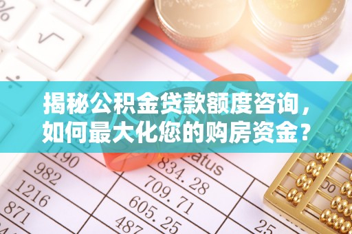 广州揭秘公积金贷款额度咨询，如何最大化您的购房资金？