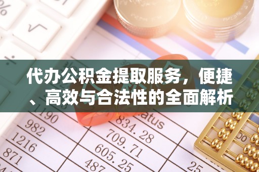 广州代办公积金提取服务，便捷、高效与合法性的全面解析
