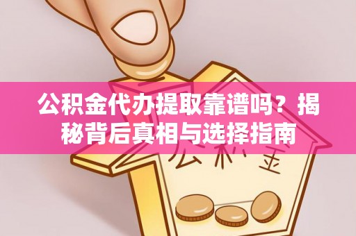 广州公积金代办提取靠谱吗？揭秘背后真相与选择指南