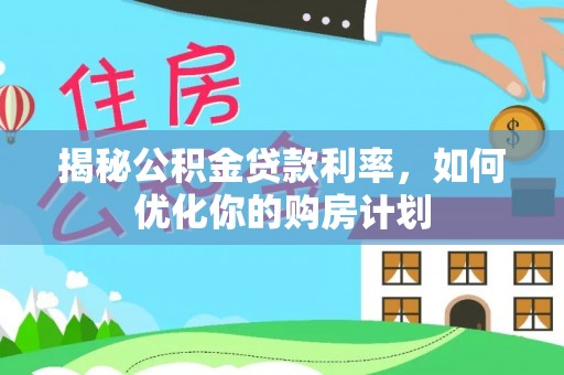 广州揭秘公积金贷款利率，如何优化你的购房计划