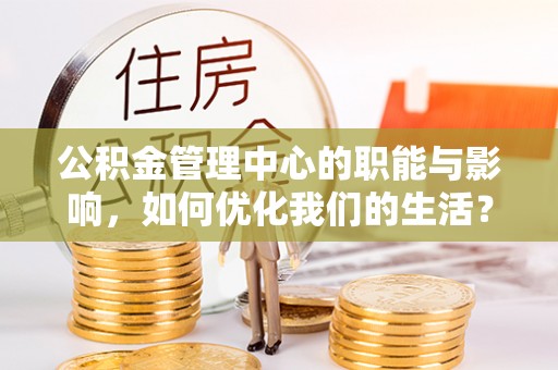 广州公积金管理中心的职能与影响，如何优化我们的生活？