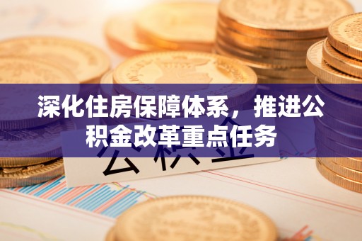 广州深化住房保障体系，推进公积金改革重点任务