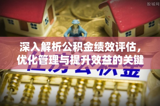 广州深入解析公积金绩效评估，优化管理与提升效益的关键路径