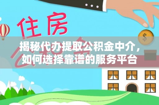 广州揭秘代办提取公积金中介，如何选择靠谱的服务平台