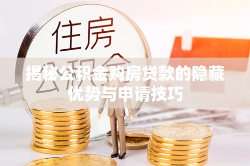 广州揭秘公积金购房贷款的隐藏优势与申请技巧
