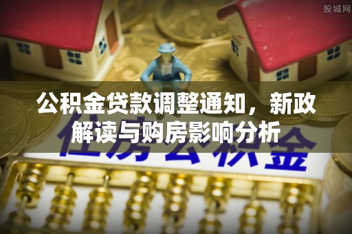 广州公积金贷款调整通知，新政解读与购房影响分析
