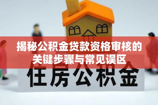 广州揭秘公积金贷款资格审核的关键步骤与常见误区