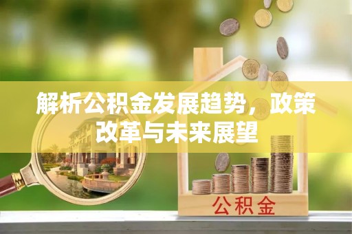 广州解析公积金发展趋势，政策改革与未来展望