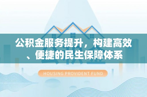 广州公积金服务提升，构建高效、便捷的民生保障体系