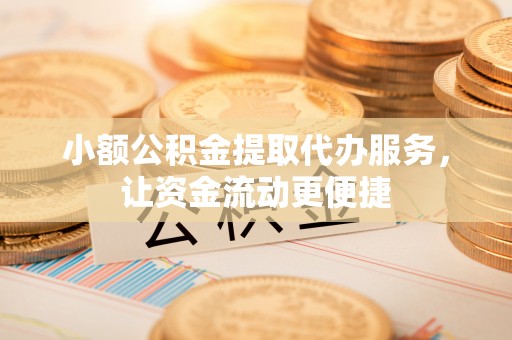 广州小额公积金提取代办服务，让资金流动更便捷