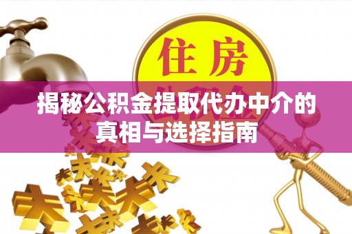 广州揭秘公积金提取代办中介的真相与选择指南