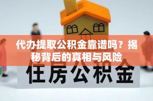 广州代办提取公积金靠谱吗？揭秘背后的真相与风险