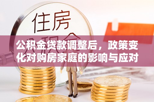 广州公积金贷款调整后，政策变化对购房家庭的影响与应对策略