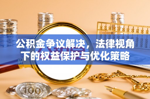 广州公积金争议解决，法律视角下的权益保护与优化策略