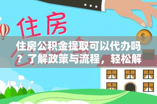 广州住房公积金提取可以代办吗？了解政策与流程，轻松解决你的疑问