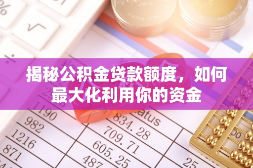 广州揭秘公积金贷款额度，如何最大化利用你的资金