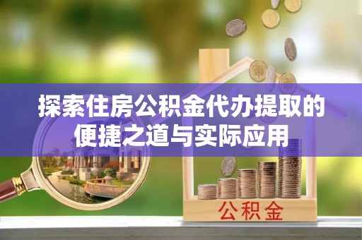 广州探索住房公积金代办提取的便捷之道与实际应用