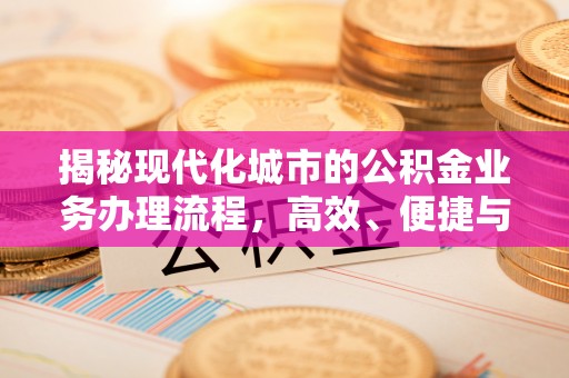 广州揭秘现代化城市的公积金业务办理流程，高效、便捷与未来趋势