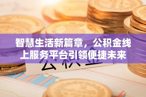 广州智慧生活新篇章，公积金线上服务平台引领便捷未来