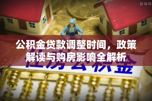 广州公积金贷款调整时间，政策解读与购房影响全解析