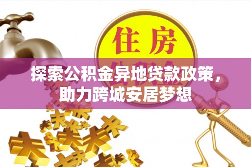 广州探索公积金异地贷款政策，助力跨城安居梦想
