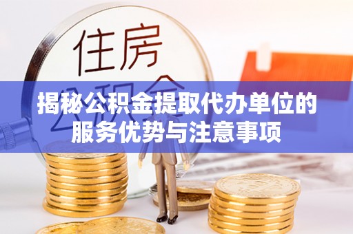 广州揭秘公积金提取代办单位的服务优势与注意事项