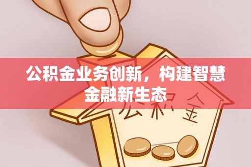 广州公积金业务创新，构建智慧金融新生态