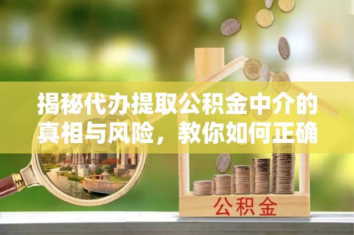 广州揭秘代办提取公积金中介的真相与风险，教你如何正确操作
