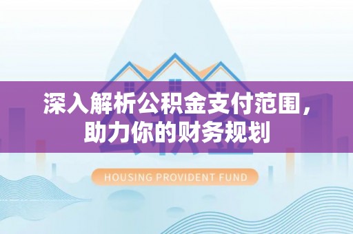 广州深入解析公积金支付范围，助力你的财务规划