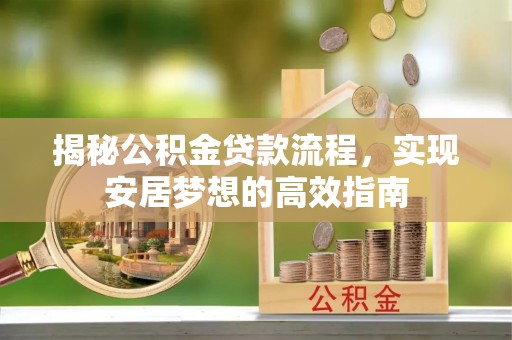 广州揭秘公积金贷款流程，实现安居梦想的高效指南