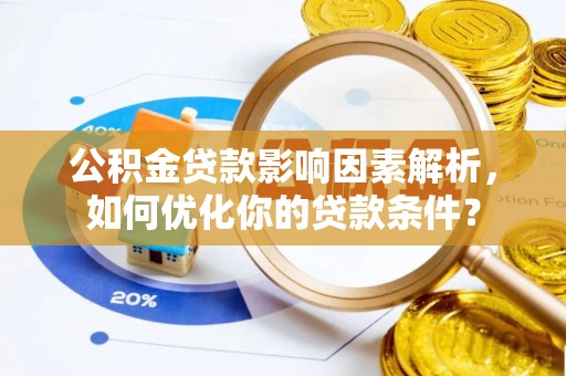 广州公积金贷款影响因素解析，如何优化你的贷款条件？