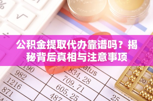 广州公积金提取代办靠谱吗？揭秘背后真相与注意事项