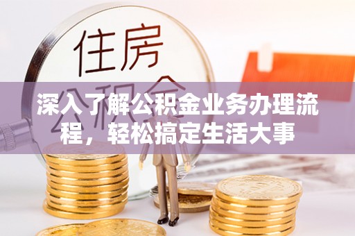 广州深入了解公积金业务办理流程，轻松搞定生活大事